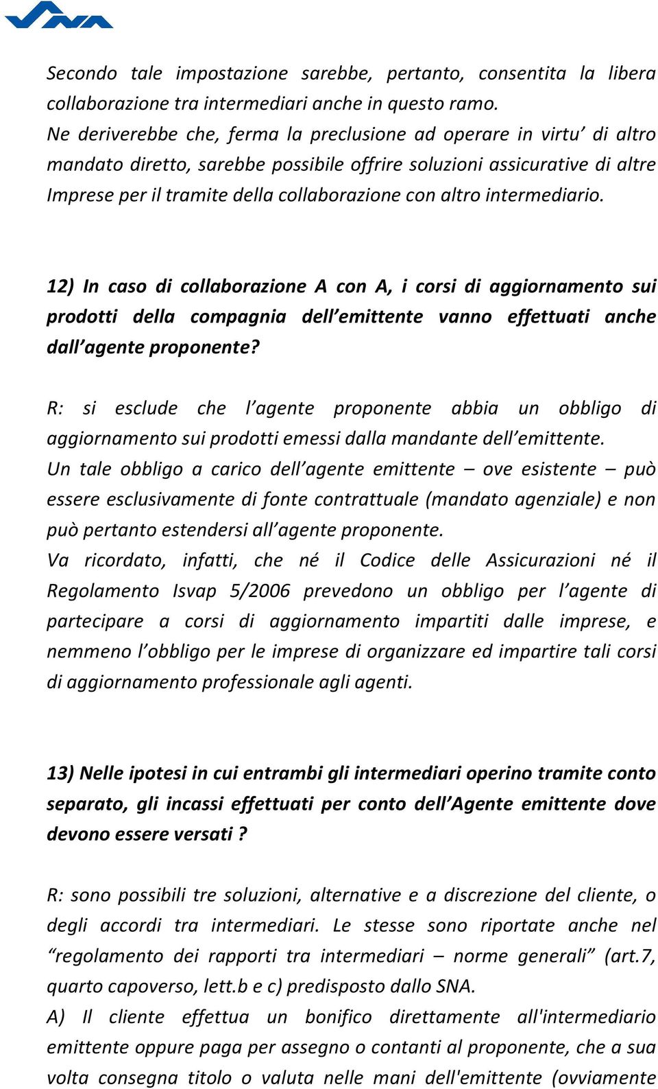 intermediario. 12) In caso di collaborazione A con A, i corsi di aggiornamento sui prodotti della compagnia dell emittente vanno effettuati anche dall agente proponente?