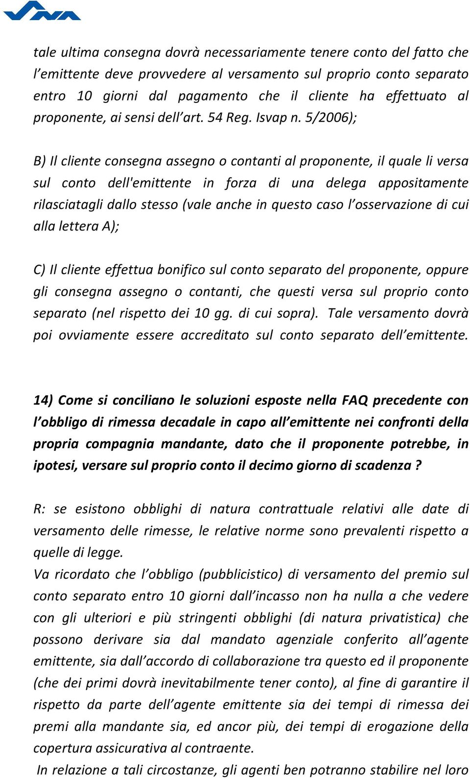 5/2006); B) Il cliente consegna assegno o contanti al proponente, il quale li versa sul conto dell'emittente in forza di una delega appositamente rilasciatagli dallo stesso (vale anche in questo caso