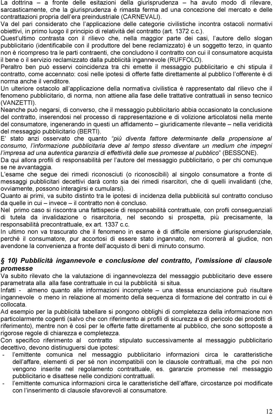 Va del pari considerato che l applicazione delle categorie civilistiche incontra ostacoli normativi obiettivi, in primo luogo il principio di relatività del contratto (art. 1372 c.c.).