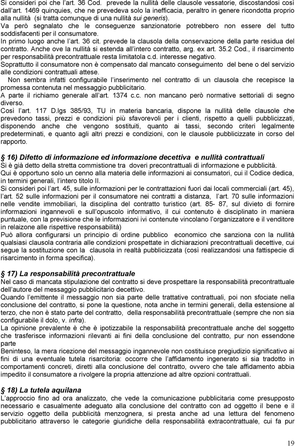 Va però segnalato che le conseguenze sanzionatorie potrebbero non essere del tutto soddisfacenti per il consumatore. In primo luogo anche l art. 36 cit.