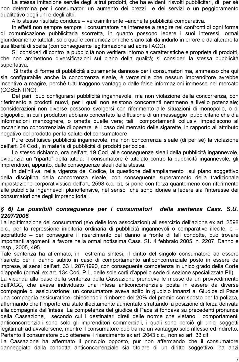 In effetti non sempre sempre il consumatore ha interesse a reagire nei confronti di ogni forma di comunicazione pubblicitaria scorretta, in quanto possono ledere i suoi interessi, ormai