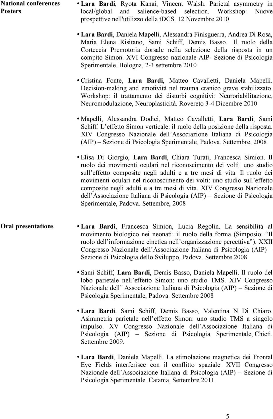 Il ruolo della Corteccia Premotoria dorsale nella selezione della risposta in un compito Simon. XVI Congresso nazionale AIP- Sezione di Psicologia Sperimentale.