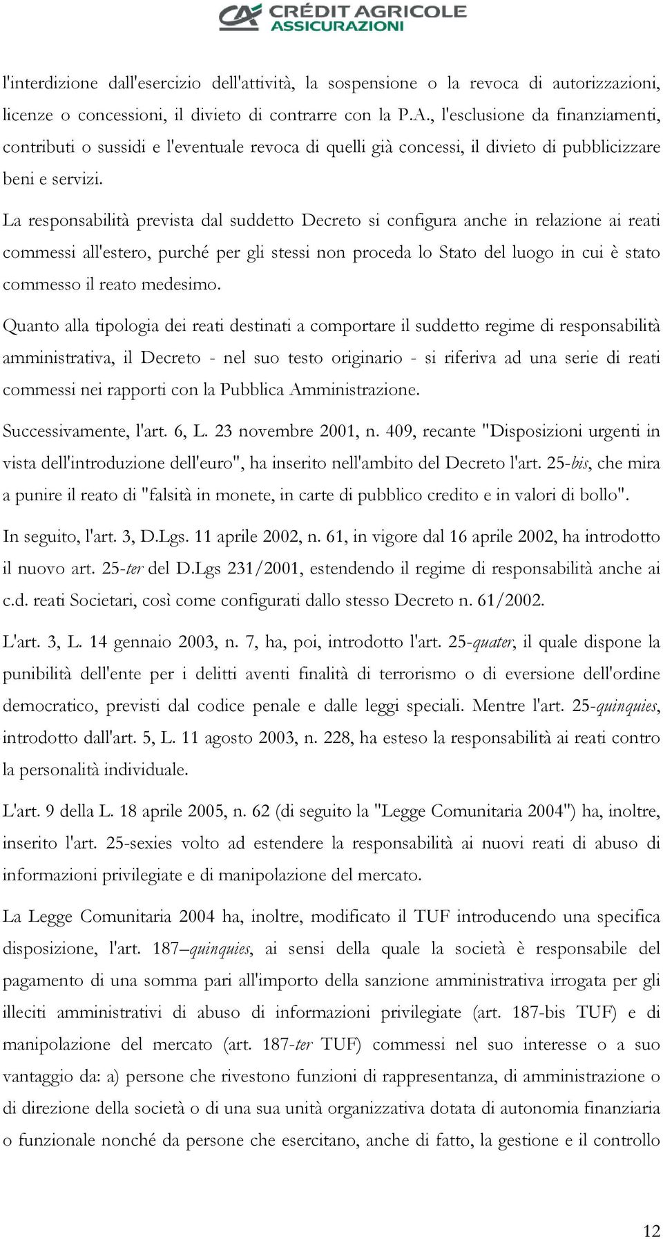 La responsabilità prevista dal suddetto Decreto si configura anche in relazione ai reati commessi all'estero, purché per gli stessi non proceda lo Stato del luogo in cui è stato commesso il reato