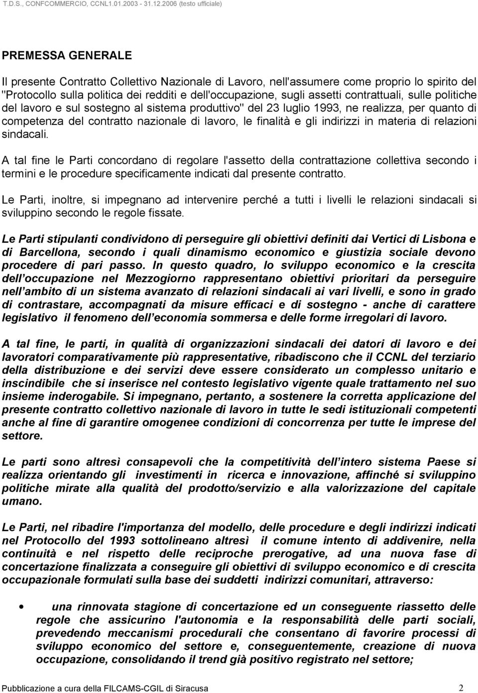 in materia di relazioni sindacali. A tal fine le Parti concordano di regolare l'assetto della contrattazione collettiva secondo i termini e le procedure specificamente indicati dal presente contratto.