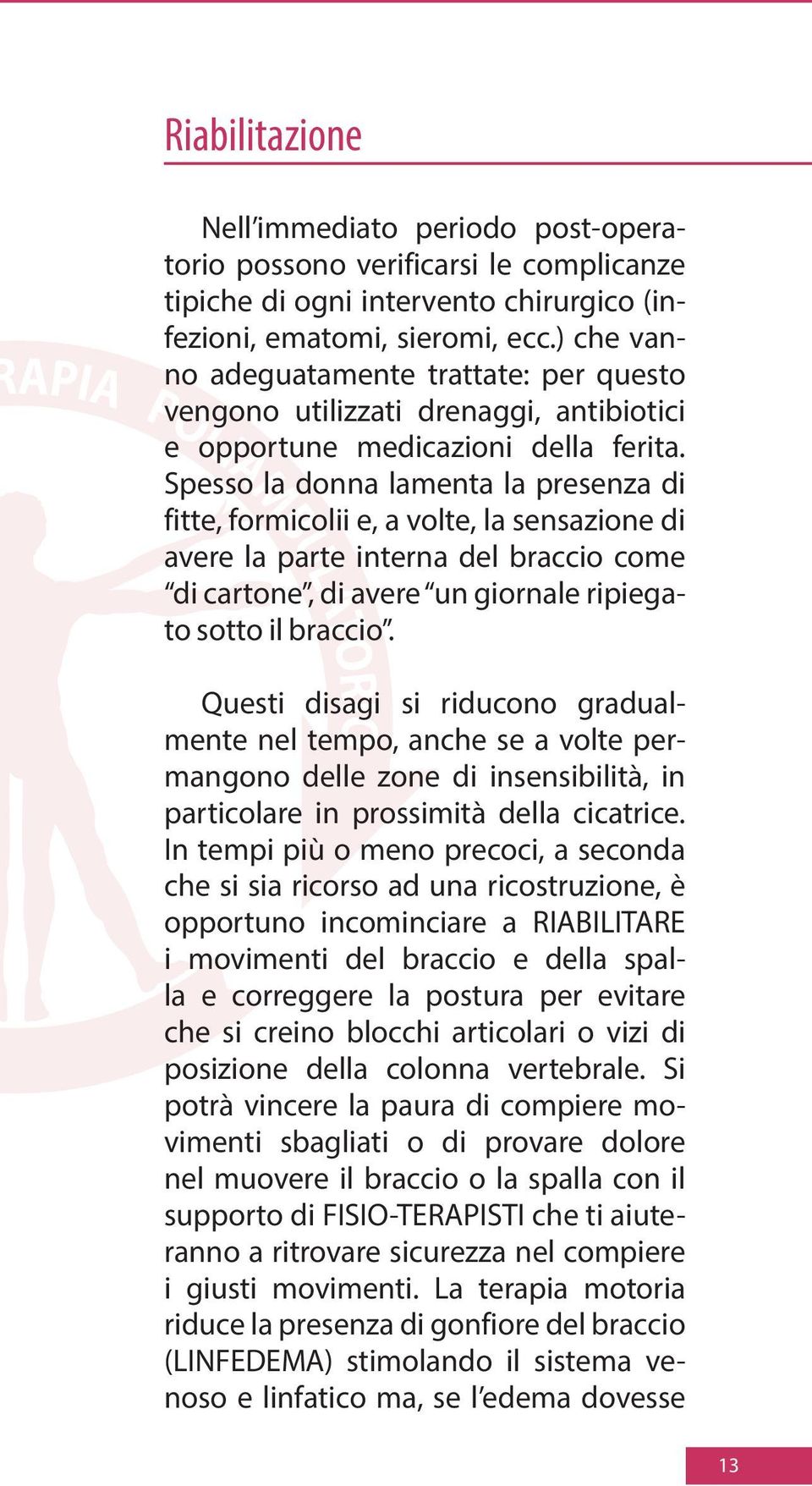 Spesso la donna lamenta la presenza di fitte, formicolii e, a volte, la sensazione di avere la parte interna del braccio come di cartone, di avere un giornale ripiegato sotto il braccio.