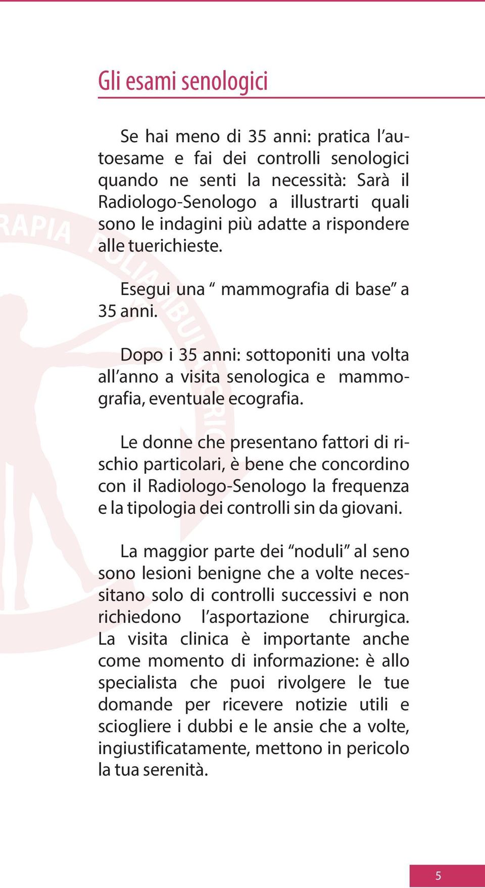 Le donne che presentano fattori di rischio particolari, è bene che concordino con il Radiologo-Senologo la frequenza e la tipologia dei controlli sin da giovani.