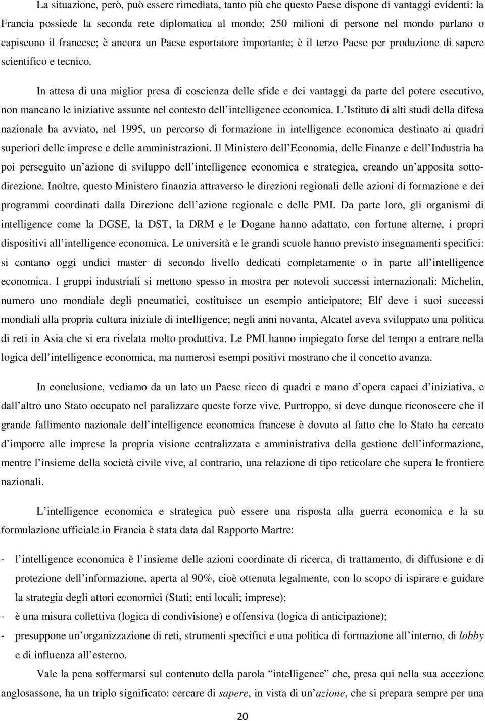 In attesa di una miglior presa di coscienza delle sfide e dei vantaggi da parte del potere esecutivo, non mancano le iniziative assunte nel contesto dell intelligence economica.