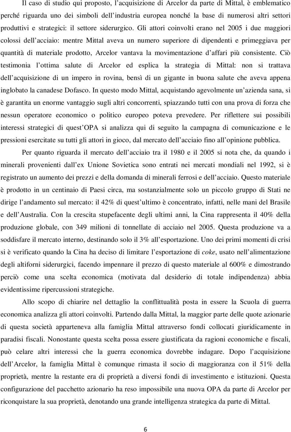 Gli attori coinvolti erano nel 2005 i due maggiori colossi dell acciaio: mentre Mittal aveva un numero superiore di dipendenti e primeggiava per quantità di materiale prodotto, Arcelor vantava la