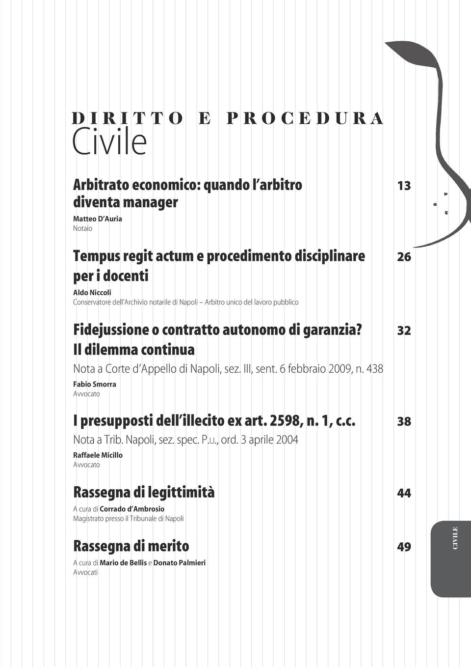 32 Il dilemma continua Nota a Corte d Appello di Napoli, sez. III, sent. 6 febbraio 2009, n. 438 Fabio Smorra Avvocato I presupposti dell illecito ex art. 2598, n. 1, c.c. 38 Nota a Trib.