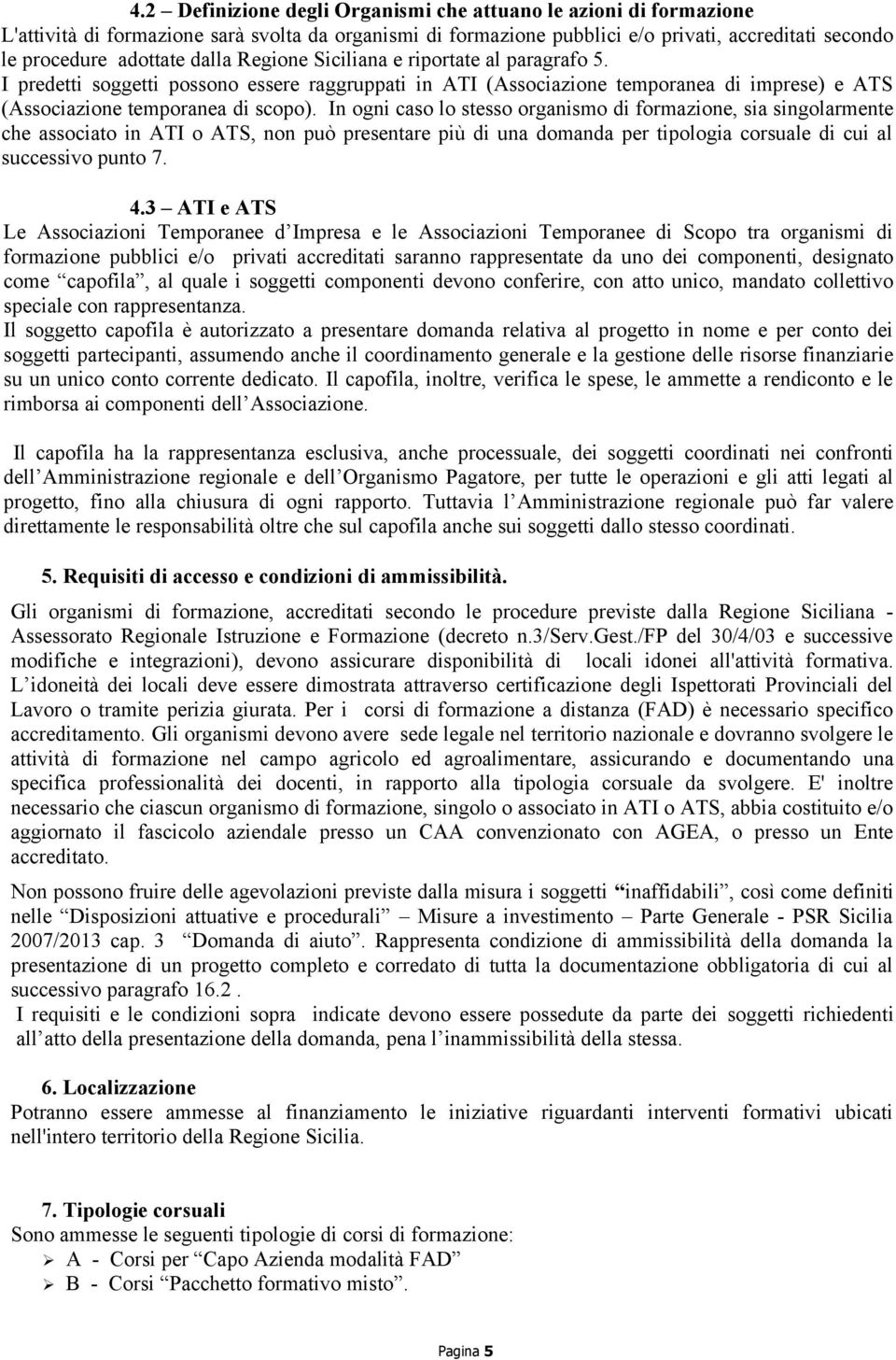 In ogni caso lo stesso organismo di formazione, sia singolarmente che associato in ATI o ATS, non può presentare più di una domanda per tipologia corsuale di cui al successivo punto 7. 4.