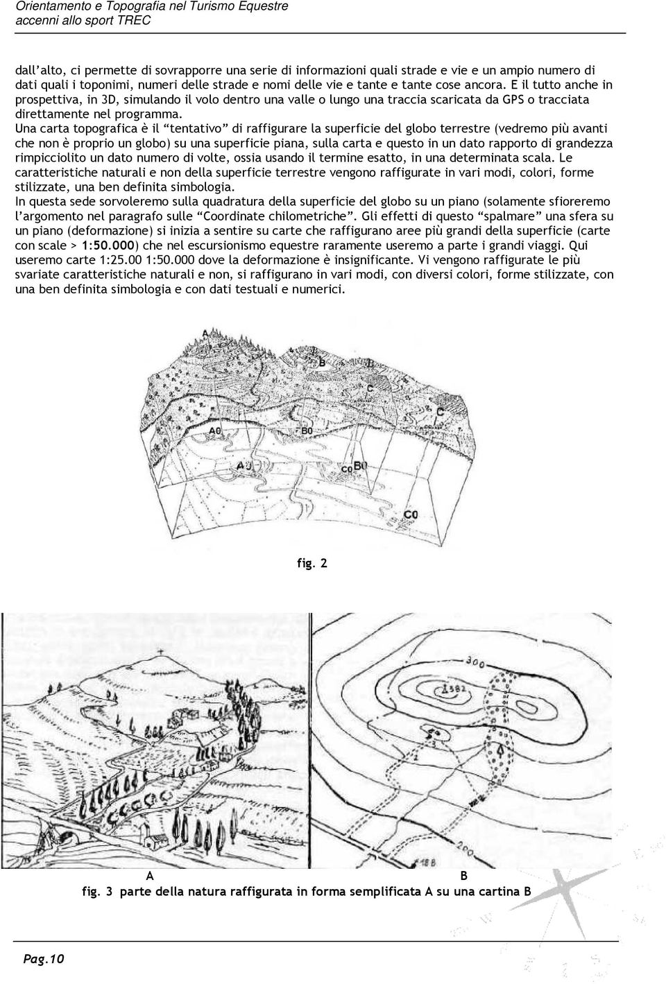 Una carta topografica è il tentativo di raffigurare la superficie del globo terrestre (vedremo più avanti che non è proprio un globo) su una superficie piana, sulla carta e questo in un dato rapporto