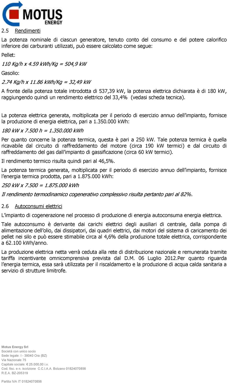 86 kwh/kg = 32,49 kw A fronte della potenza totale introdotta di 537,39 kw, la potenza elettrica dichiarata è di 180 kw, raggiungendo quindi un rendimento elettrico del 33,4% (vedasi scheda tecnica).