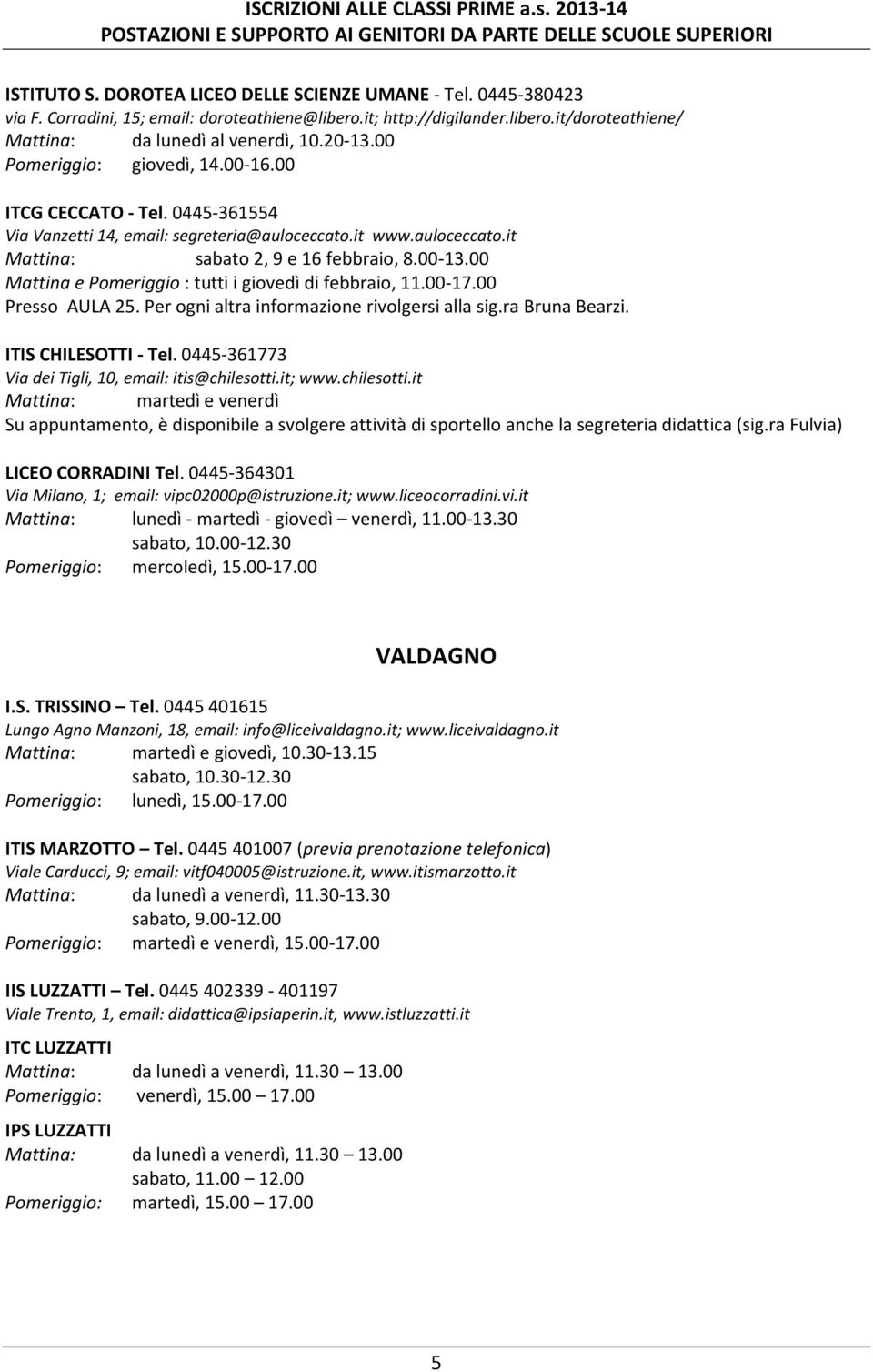 00 Mattina e Pomeriggio : tutti i giovedì di febbraio, 11.00-17.00 Presso AULA 25. Per ogni altra informazione rivolgersi alla sig.ra Bruna Bearzi. ITIS CHILESOTTI - Tel.