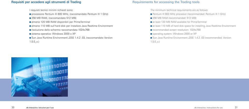 1024x768 sistema operativo: Windows 2000 o XP Sun Java Runtime Environment J2SE 1.4.2.03, (raccomandato Version 1.5.0_x.