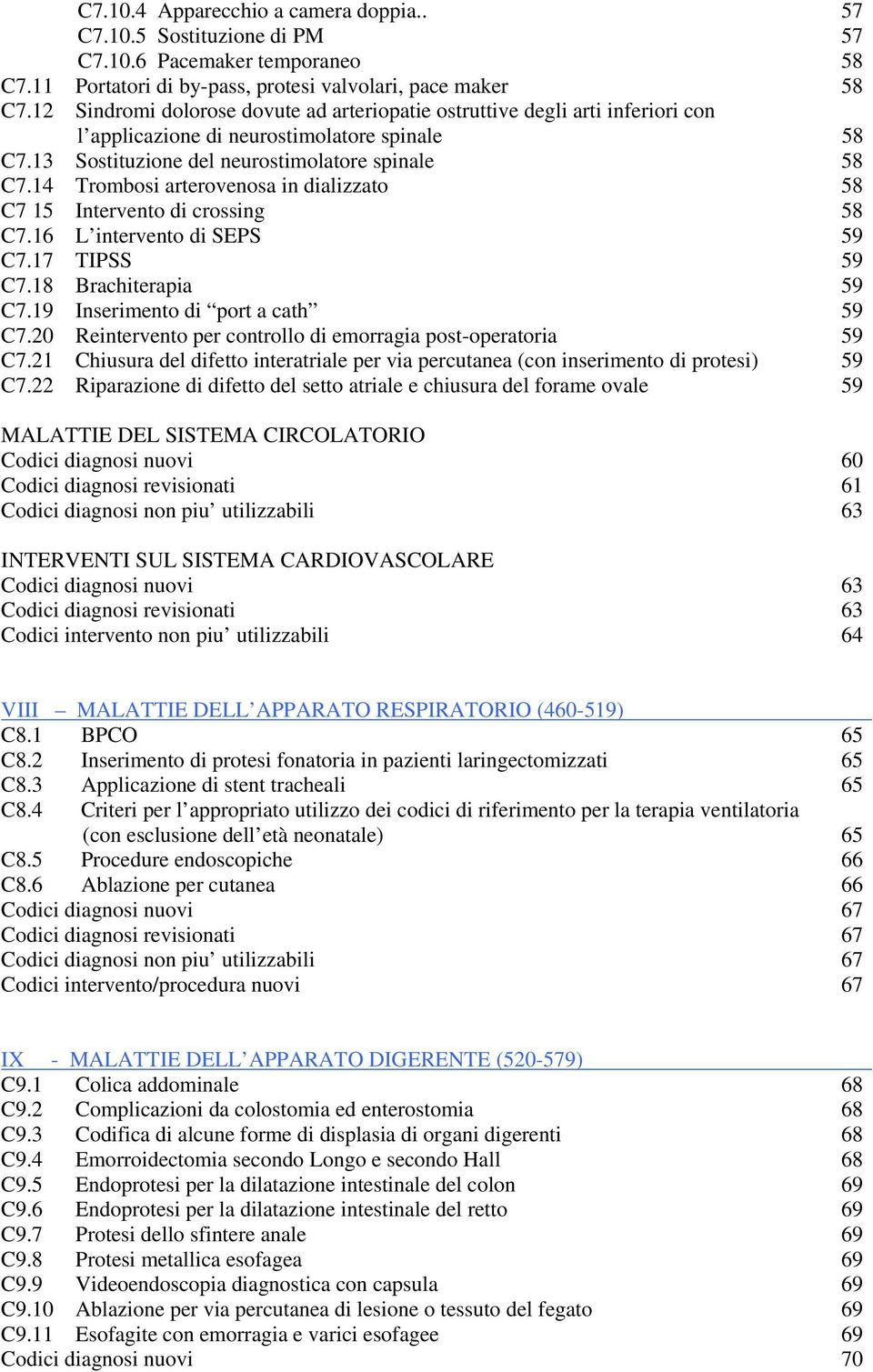 14 Trombosi arterovenosa in dializzato 58 C7 15 Intervento di crossing 58 C7.16 L intervento di SEPS 59 C7.17 TIPSS 59 C7.18 Brachiterapia 59 C7.19 Inserimento di port a cath 59 C7.