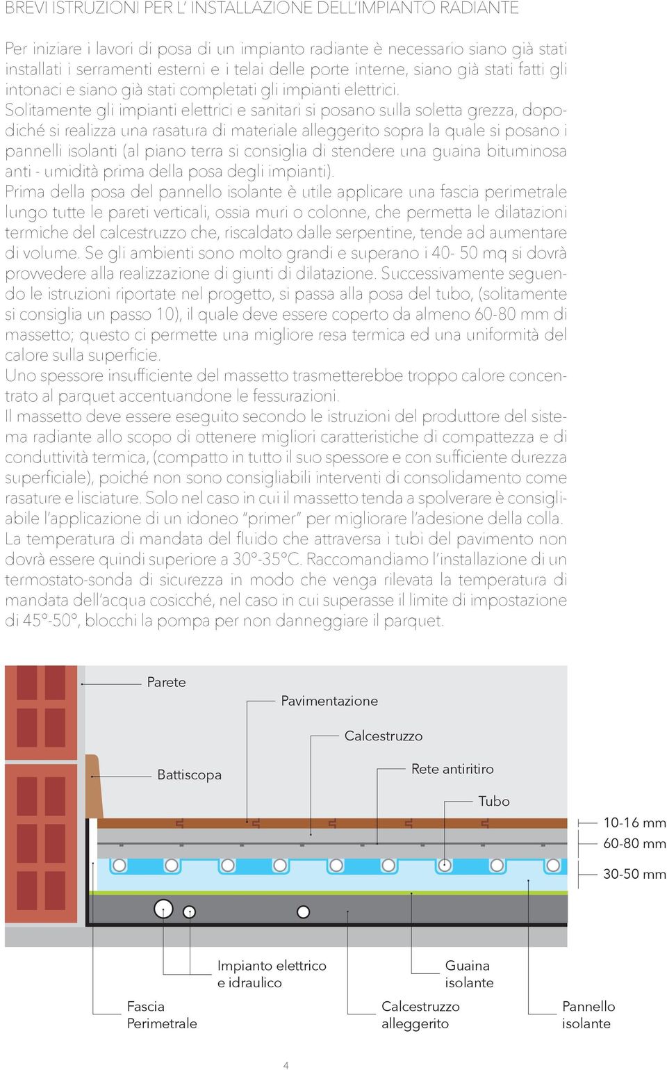 Solitamente gli impianti elettrici e sanitari si posano sulla soletta grezza, dopodiché si realizza una rasatura di materiale alleggerito sopra la quale si posano i pannelli isolanti (al piano terra