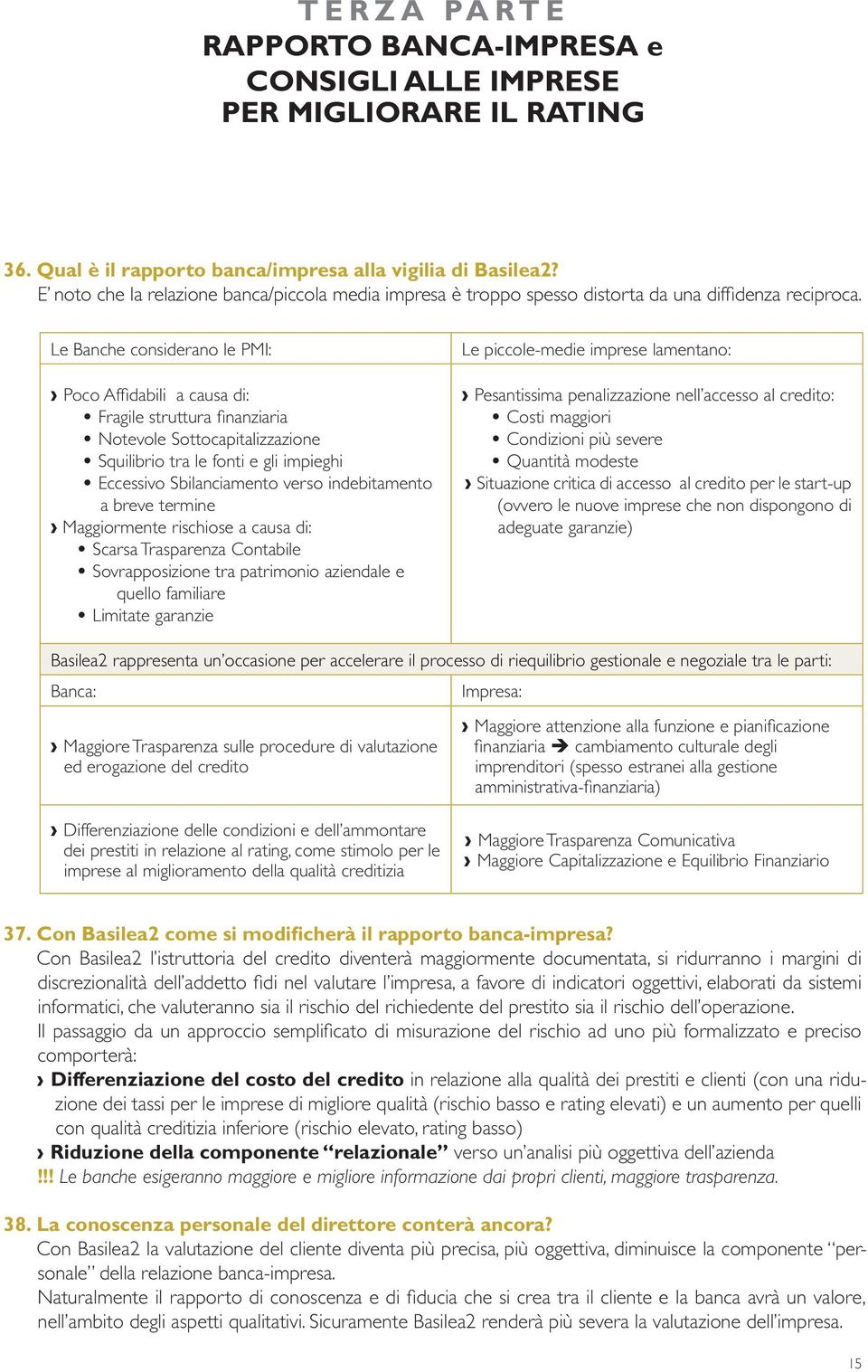 Le Banche considerano le PMI: Poco Affi dabili a causa di: Fragile struttura fi nanziaria Notevole Sottocapitalizzazione Squilibrio tra le fonti e gli impieghi Eccessivo Sbilanciamento verso