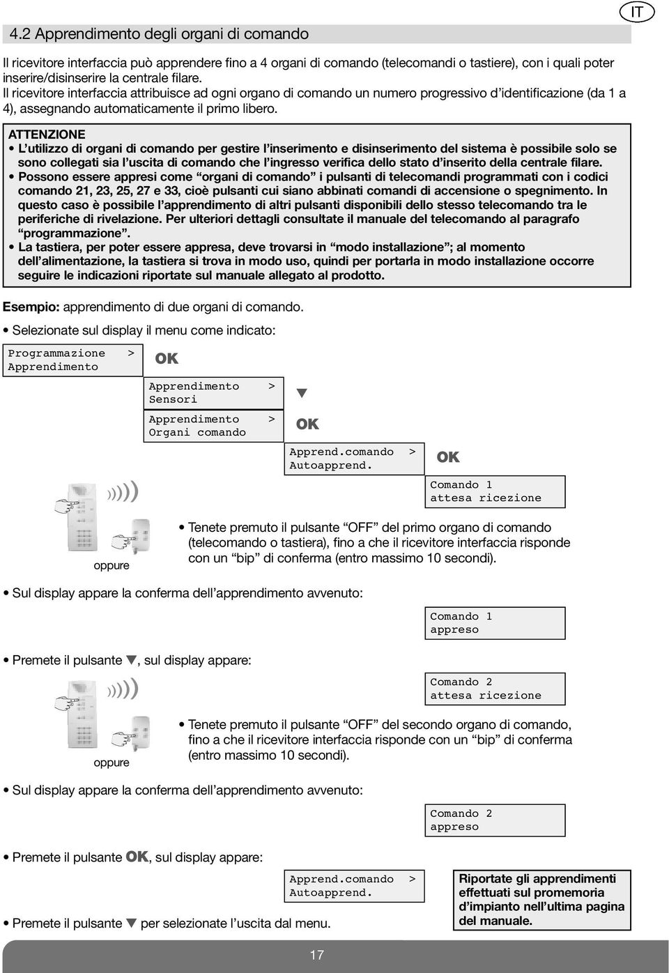 ATTENZIONE L utilizzo di organi di comando per gestire l inserimento e disinserimento del sistema è possibile solo se sono collegati sia l uscita di comando che l ingresso verifica dello stato d