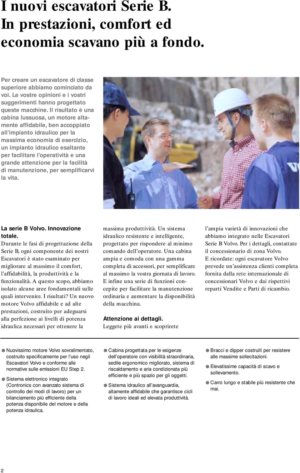 Il risultato è una cabina lussuosa, un motore altamente affidabile, ben accoppiato all impianto idraulico per la massima economia di esercizio, un impianto idraulico esaltante per facilitare l