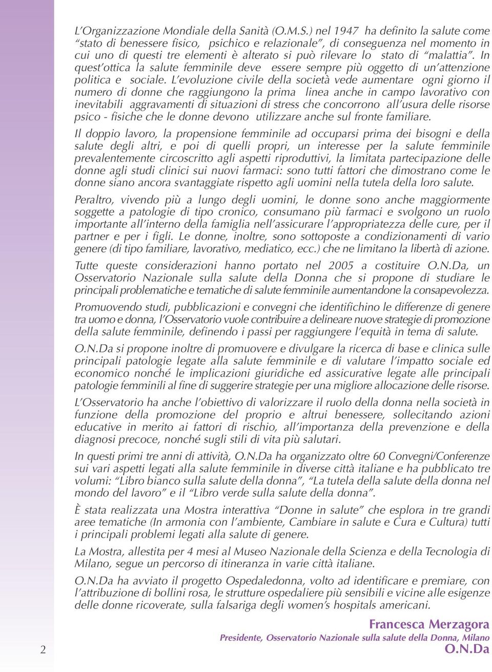 ) nel 1947 ha definito la salute come stato di benessere fisico, psichico e relazionale, di conseguenza nel momento in cui uno di questi tre elementi è alterato si può rilevare lo stato di malattia.