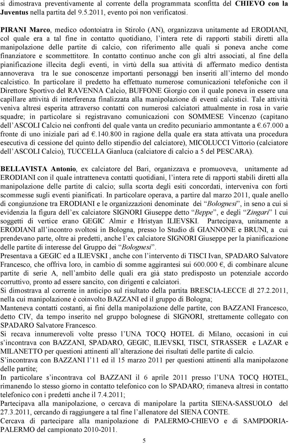 delle partite di calcio, con riferimento alle quali si poneva anche come finanziatore e scommettitore.