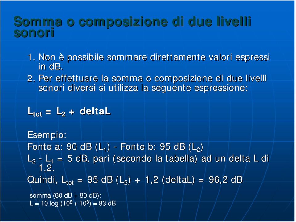 deltal Esempio: Fonte a: 90 db (L 1 ) - Fonte b: 95 db (L 2 ) L 2 - L 1 = 5 db, pari (secondo la tabella) ad un delta L