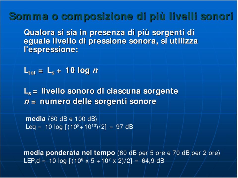 sorgente n = numero delle sorgenti sonore media (80 db e 100 db) Leq = 10 log [(10 8 +10 10 )/2] = 97 db