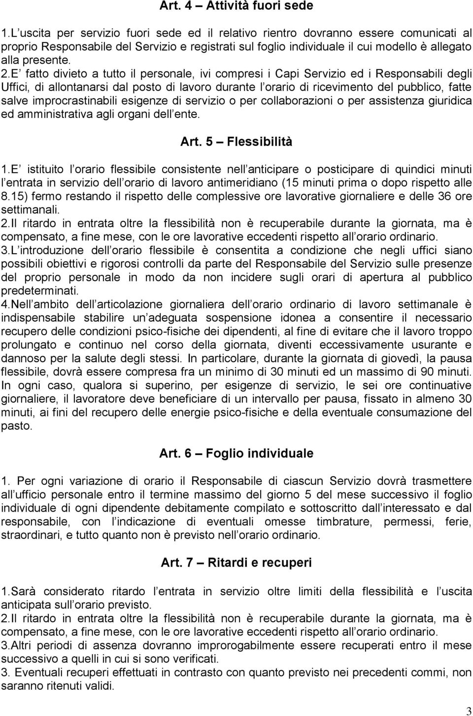 E fatto divieto a tutto il personale, ivi compresi i Capi Servizio ed i Responsabili degli Uffici, di allontanarsi dal posto di lavoro durante l orario di ricevimento del pubblico, fatte salve