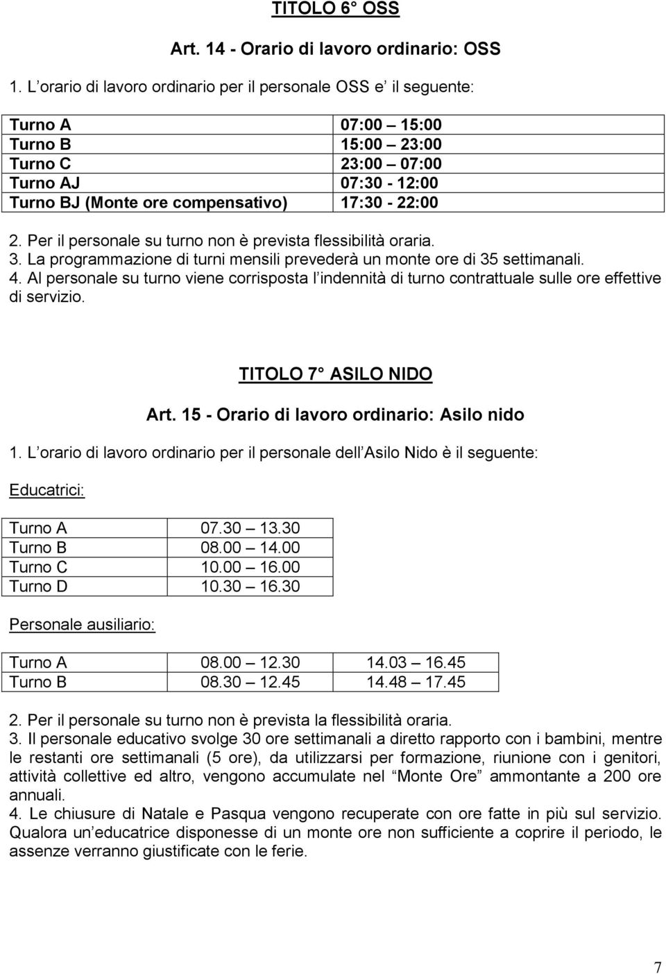 Per il personale su turno non è prevista flessibilità oraria. 3. La programmazione di turni mensili prevederà un monte ore di 35 settimanali. 4.