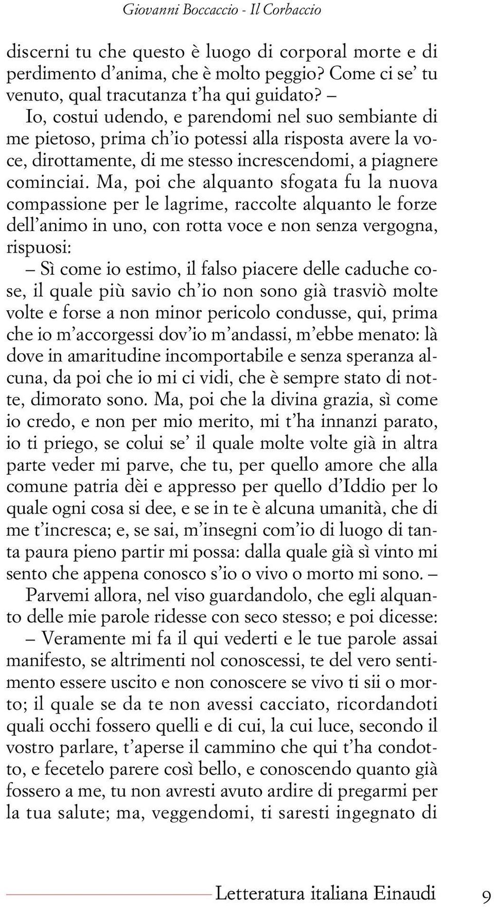 Ma, poi che alquanto sfogata fu la nuova compassione per le lagrime, raccolte alquanto le forze dell animo in uno, con rotta voce e non senza vergogna, rispuosi: Sì come io estimo, il falso piacere