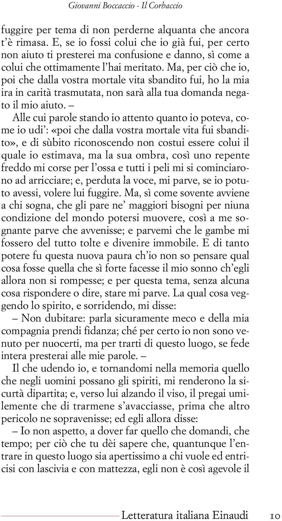 Ma, per ciò che io, poi che dalla vostra mortale vita sbandito fui, ho la mia ira in carità trasmutata, non sarà alla tua domanda negato il mio aiuto.