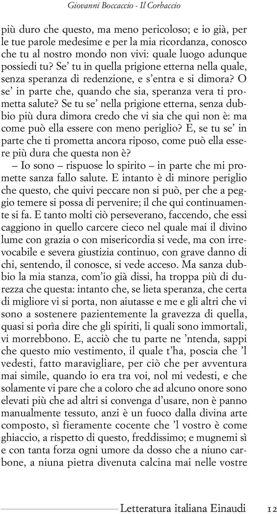 Se tu se nella prigione etterna, senza dubbio più dura dimora credo che vi sia che qui non è: ma come può ella essere con meno periglio?