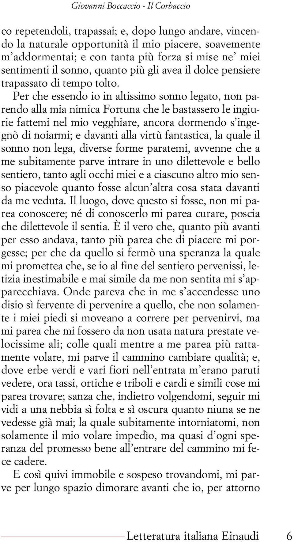 Per che essendo io in altissimo sonno legato, non parendo alla mia nimica Fortuna che le bastassero le ingiurie fattemi nel mio vegghiare, ancora dormendo s ingegnò di noiarmi; e davanti alla virtù