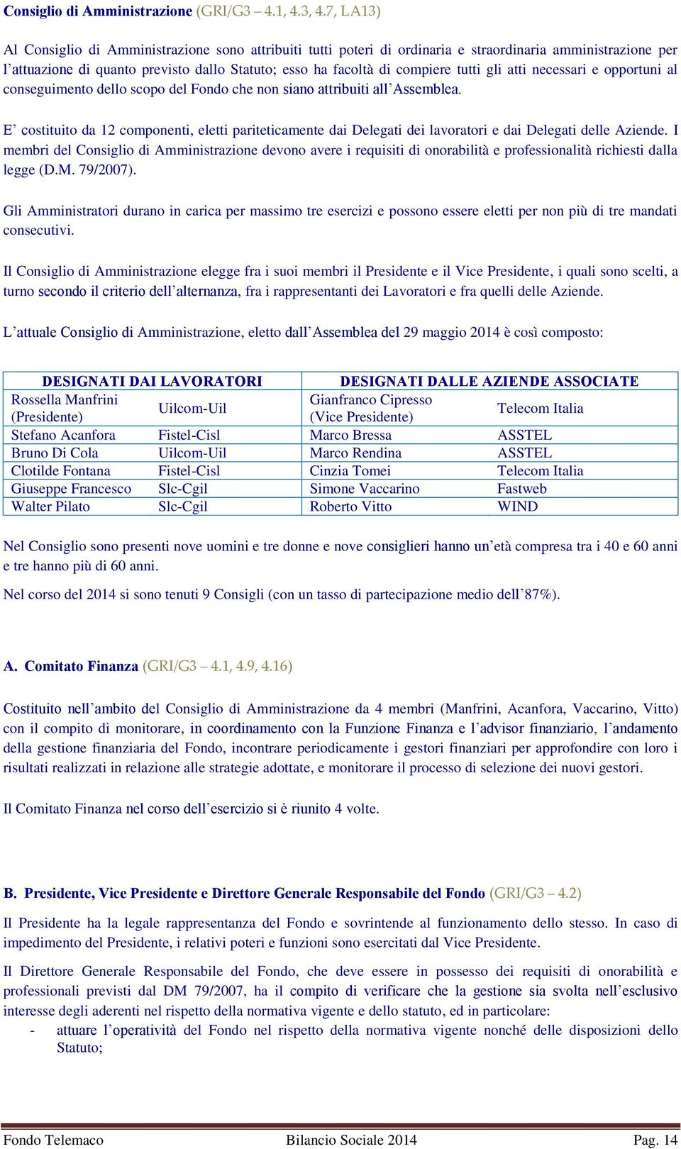 necessari e opportuni al conseguimento dello scopo del Fondo che non ostituito da 12 componenti, eletti pariteticamente dai Delegati dei lavoratori e dai Delegati delle Aziende.