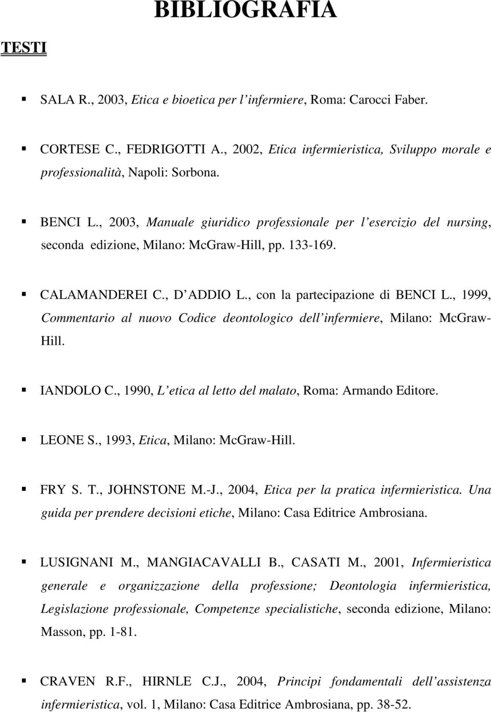 , 1999, Commentario al nuovo Codice deontologico dell infermiere, Milano: McGraw- Hill. IANDOLO C., 1990, L etica al letto del malato, Roma: Armando Editore. LEONE S.