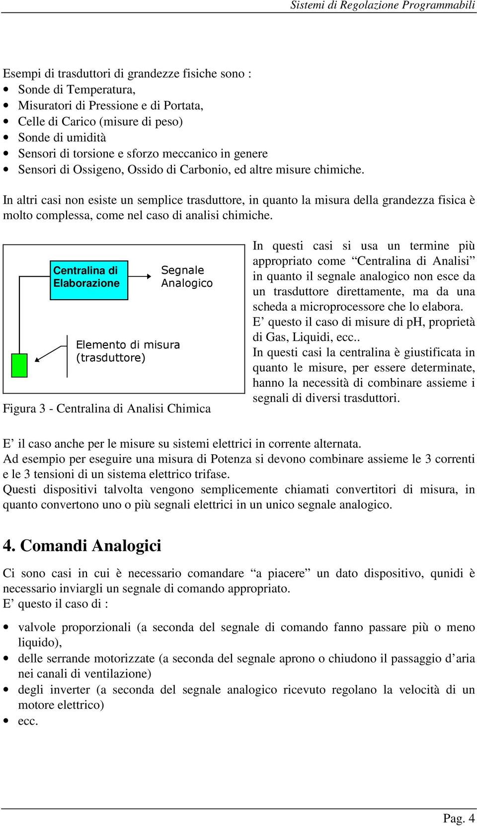 In altri casi non esiste un semplice trasduttore, in quanto la misura della grandezza fisica è molto complessa, come nel caso di analisi chimiche.