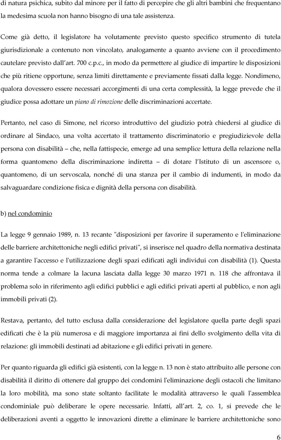 previsto dall art. 700 c.p.c., in modo da permettere al giudice di impartire le disposizioni che più ritiene opportune, senza limiti direttamente e previamente fissati dalla legge.