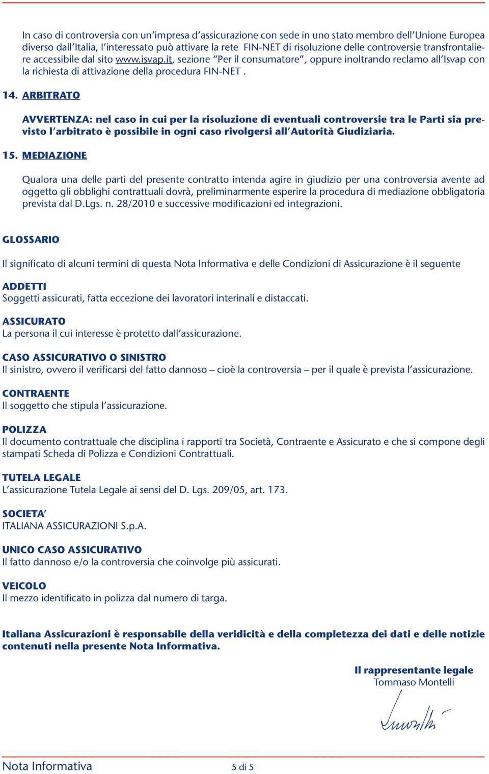 ARBITRATO AVVERTENZA: nel caso in cui per la risoluzione di eventuali controversie tra le Parti sia previsto l arbitrato è possibile in ogni caso rivolgersi all Autorità Giudiziaria. 15.