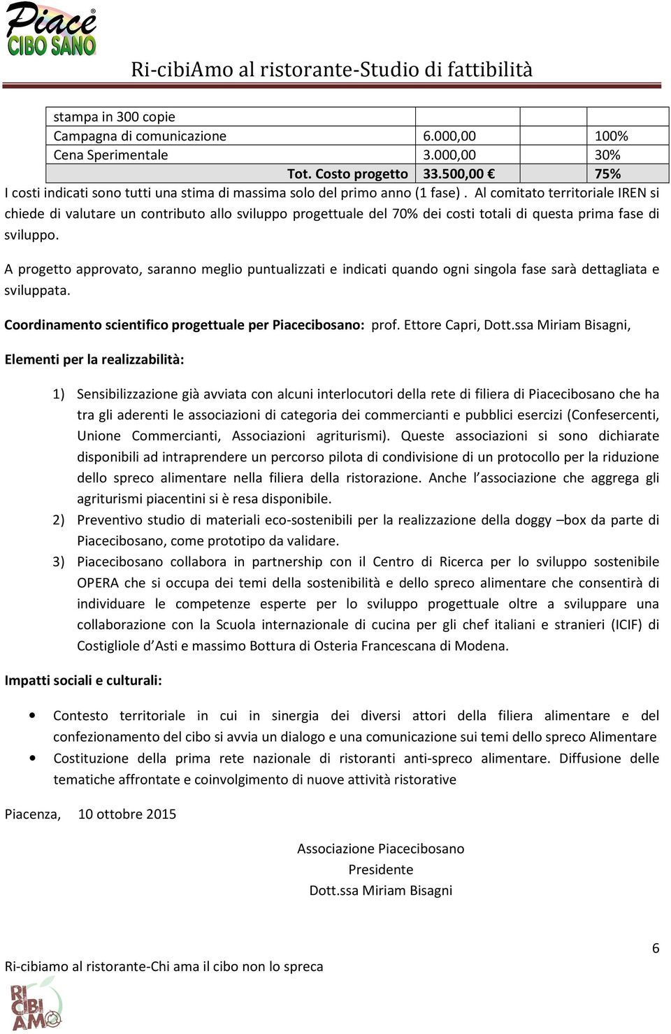 Al comitato territoriale IREN si chiede di valutare un contributo allo sviluppo progettuale del 70% dei costi totali di questa prima fase di sviluppo.