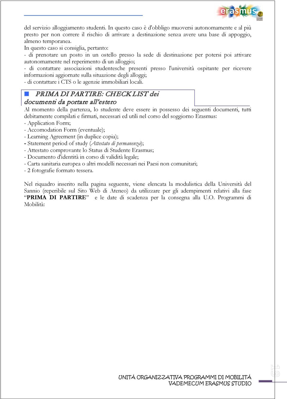 In questo caso si consiglia, pertanto: - di prenotare un posto in un ostello presso la sede di destinazione per potersi poi attivare autonomamente nel reperimento di un alloggio; - di contattare