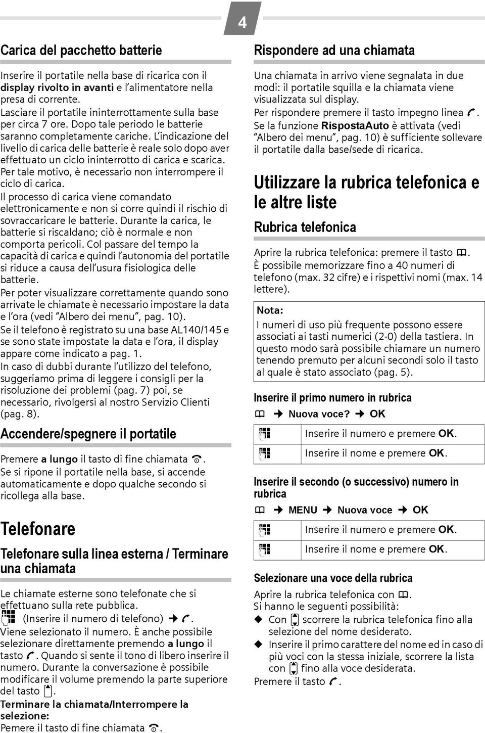 L indicazione del livello di carica delle batterie è reale solo dopo aver effettuato un ciclo ininterrotto di carica e scarica. Per tale motivo, è necessario non interrompere il ciclo di carica.