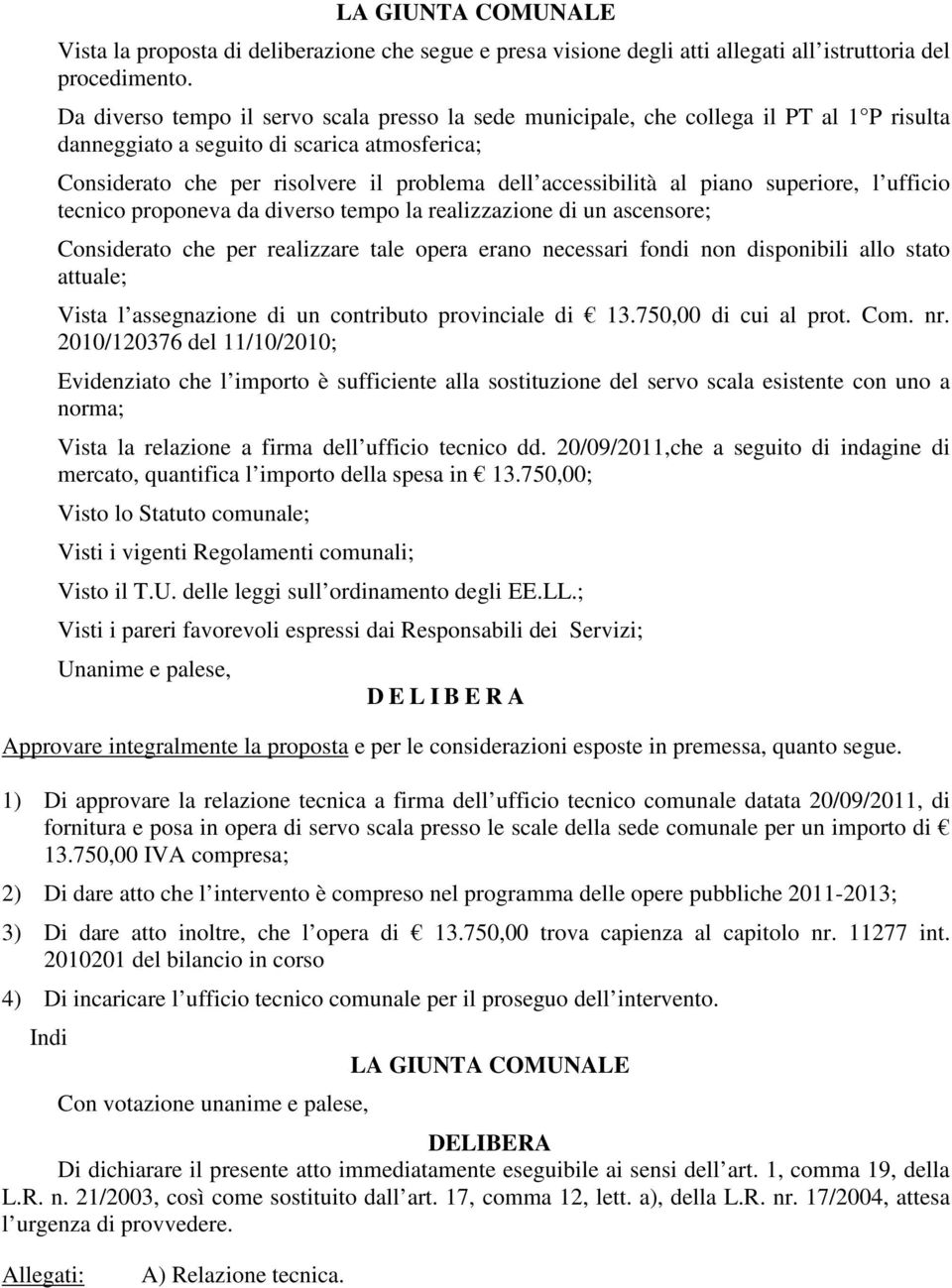 al piano superiore, l ufficio tecnico proponeva da diverso tempo la realizzazione di un ascensore; Considerato che per realizzare tale opera erano necessari fondi non disponibili allo stato attuale;