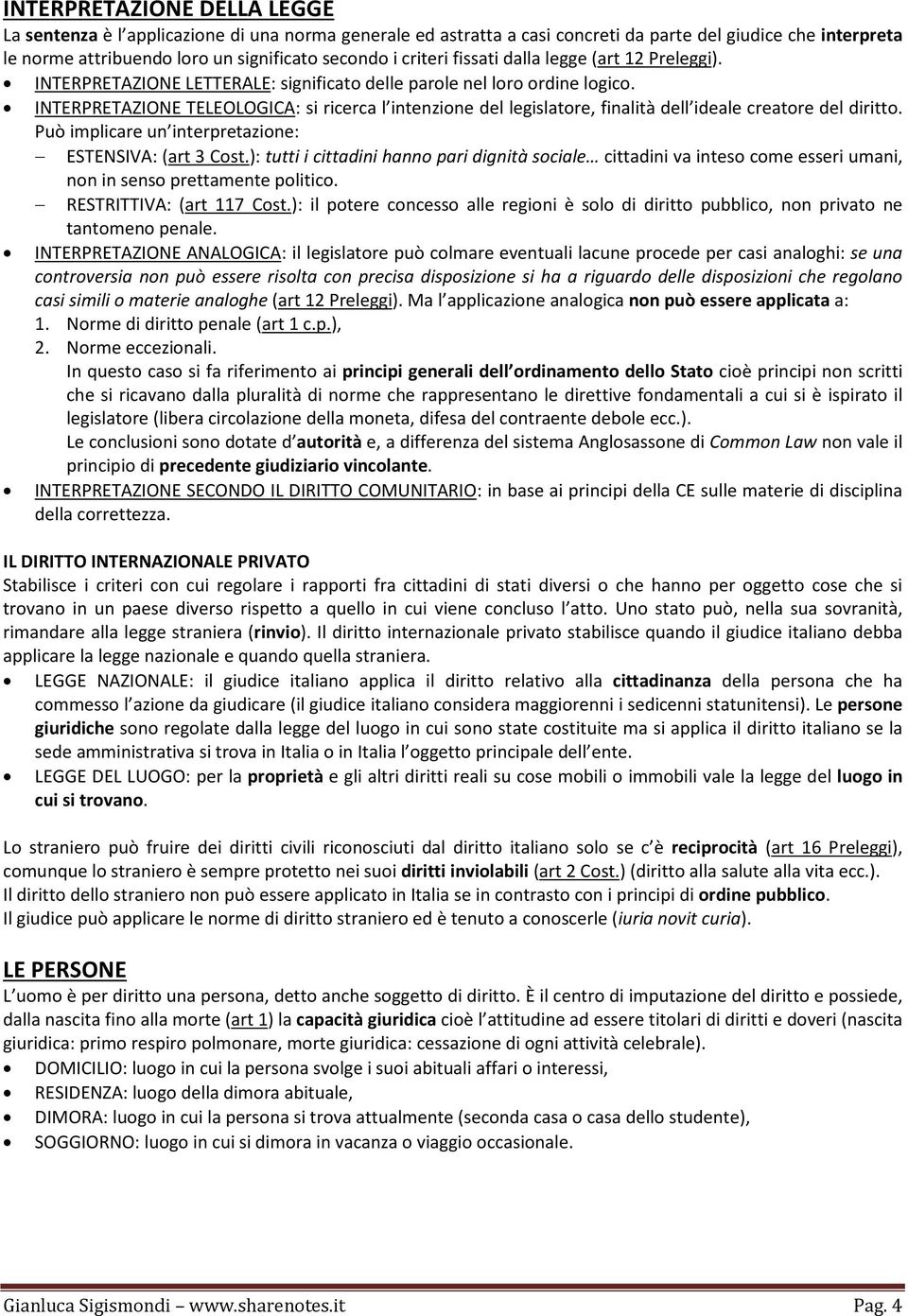 INTERPRETAZIONE TELEOLOGICA: si ricerca l intenzione del legislatore, finalità dell ideale creatore del diritto. Può implicare un interpretazione: ESTENSIVA: (art 3 Cost.