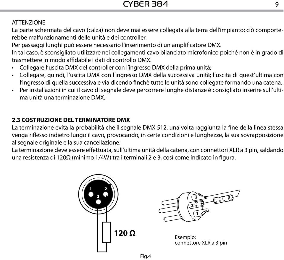 In tal caso, è sconsigliato utilizzare nei collegamenti cavo bilanciato microfonico poiché non è in grado di trasmettere in modo affidabile i dati di controllo DMX.