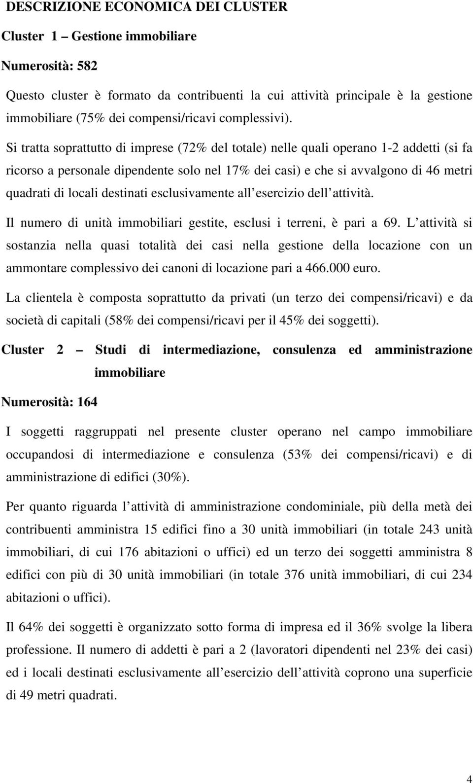 Si tratta soprattutto di imprese (72% del totale) nelle quali operano 1-2 addetti (si fa ricorso a personale dipendente solo nel 17% dei casi) e che si avvalgono di 46 metri quadrati di locali