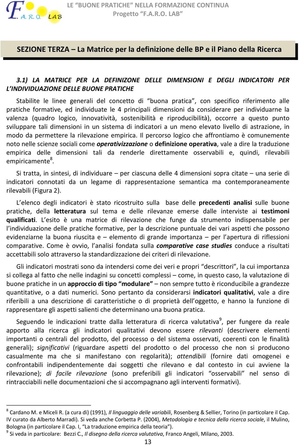 pratiche formative, ed individuate le 4 principali dimensioni da considerare per individuarne la valenza (quadro logico, innovatività, sostenibilità e riproducibilità), occorre a questo punto