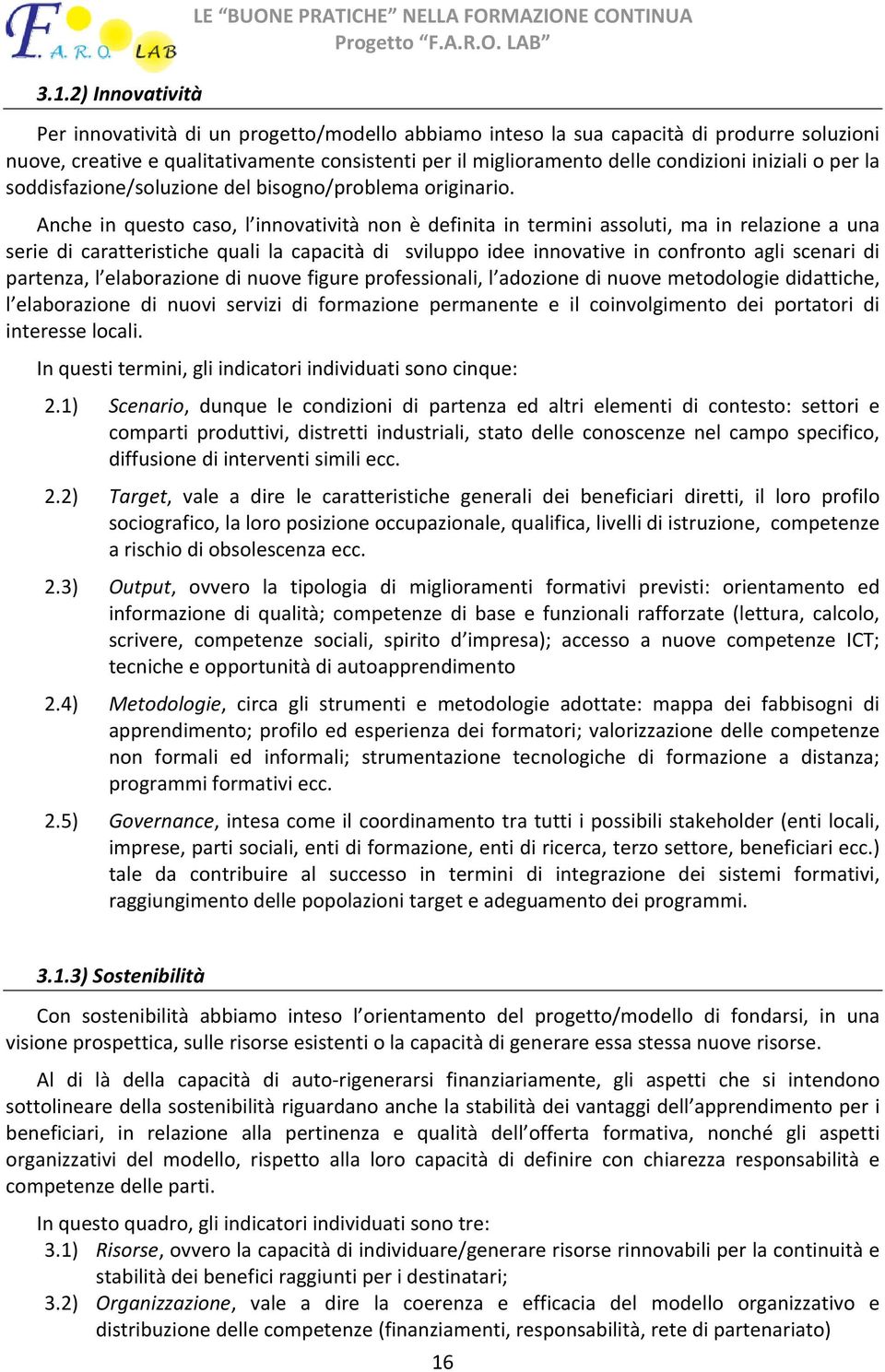 Anche in questo caso, l innovatività non è definita in termini assoluti, ma in relazione a una serie di caratteristiche quali la capacità di sviluppo idee innovative in confronto agli scenari di