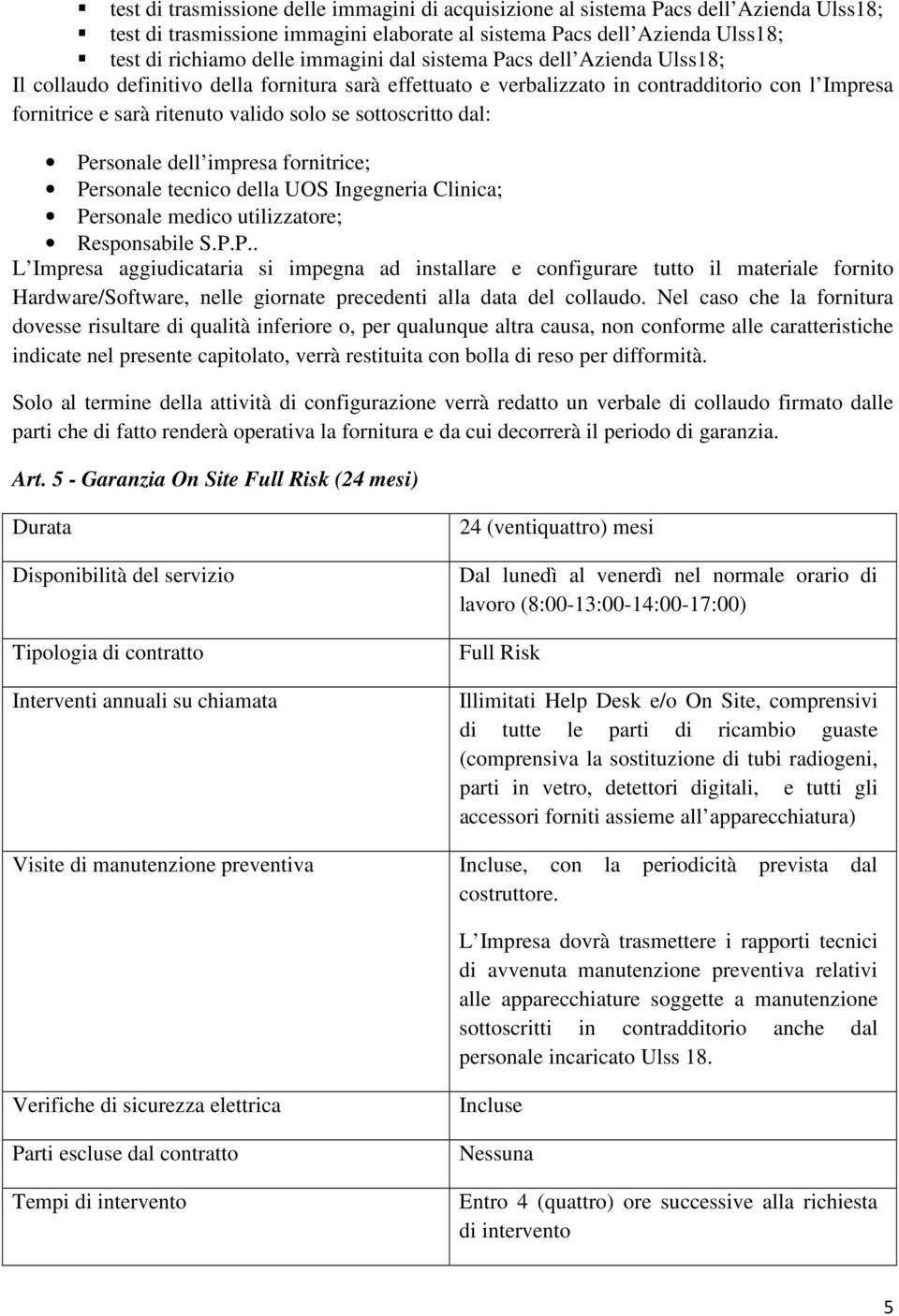 Personale dell impresa fornitrice; Personale tecnico della UOS Ingegneria Clinica; Personale medico utilizzatore; Responsabile S.P.P.. L Impresa aggiudicataria si impegna ad installare e configurare tutto il materiale fornito Hardware/Software, nelle giornate precedenti alla data del collaudo.