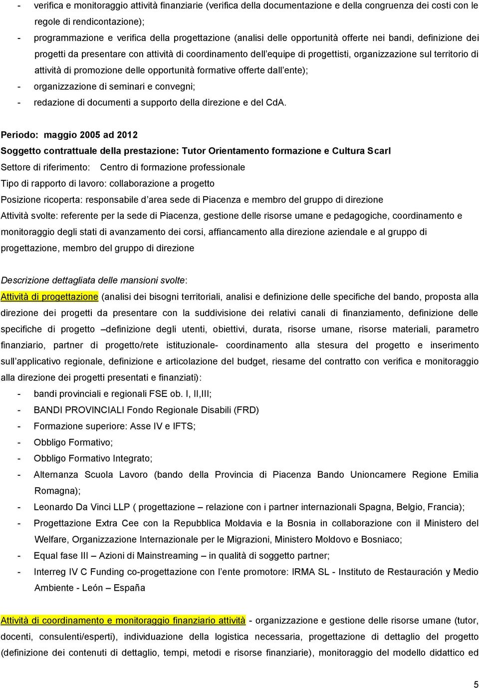 opportunità formative offerte dall ente); - organizzazione di seminari e convegni; - redazione di documenti a supporto della direzione e del CdA.