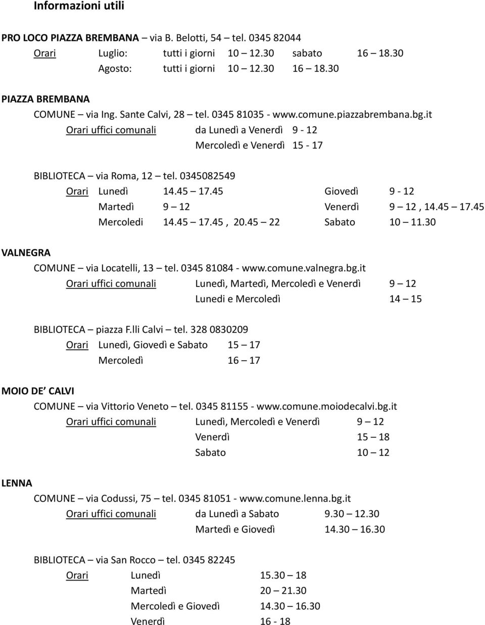 it Orari uffici comunali da Lunedì a Venerdì 9-12 Mercoledì e Venerdì 15-17 BIBLIOTECA via Roma, 12 tel. 0345082549 Orari Lunedì 14.45 17.45 Giovedì 9-12 Martedì 9 12 Venerdì 9 12, 14.45 17.45 Mercoledi 14.